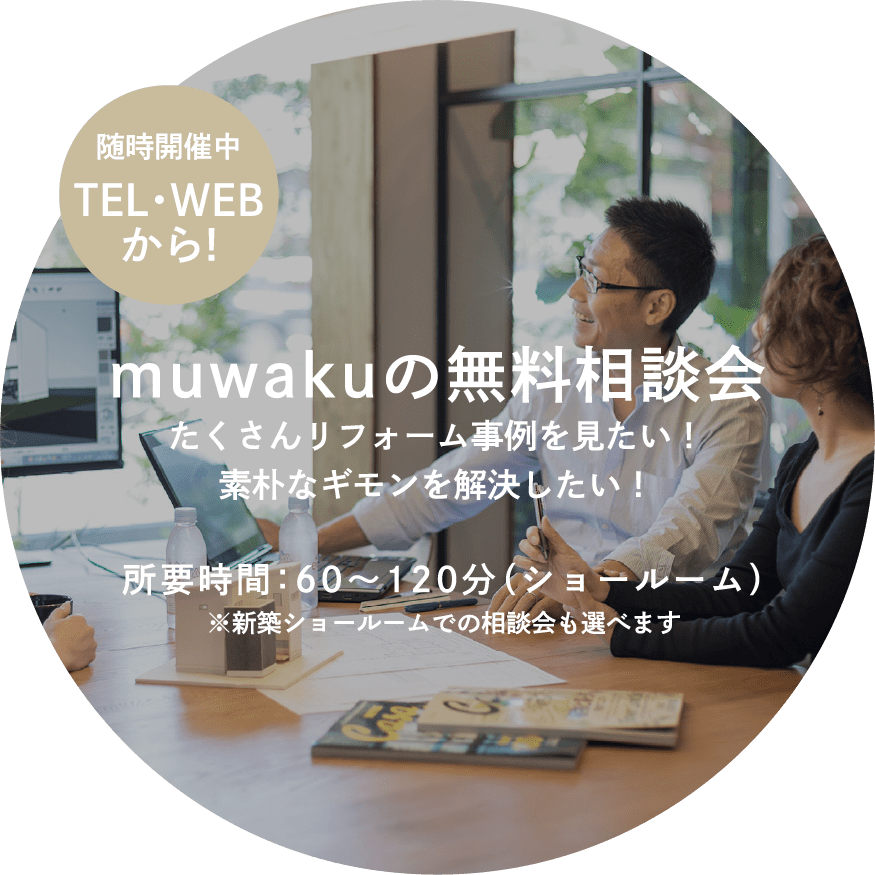 muwakuの無料相談会 たくさんリフォーム事例を見たい！素朴なギモンを解決したい！ 所要時間：60〜120分（ショールーム）