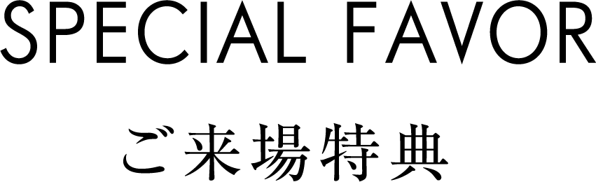 SPECIAL FAVOR ご来場特典