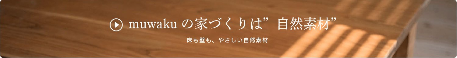 muwaku(むわく)の家づくりは床も壁もやさしい自然素材